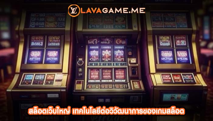 สล็อตเว็บใหญ่ เทคโนโลยีต่อวิวัฒนาการของเกมสล็อต