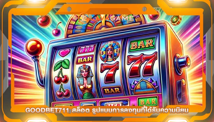 goodbet711 สล็อต รูปแบบการลงทุนที่ได้รับความนิยม