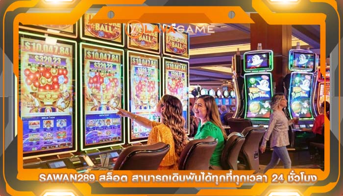 sawan289 สล็อต สามารถเดิมพันได้ทุกที่ทุกเวลา 24 ชั่วโมง