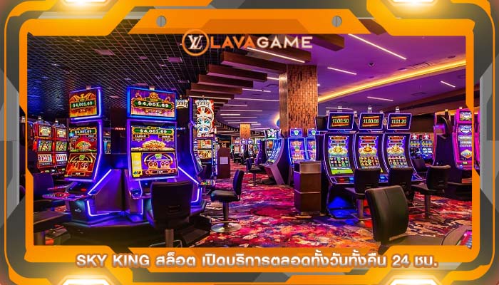 sky king สล็อต เปิดบริการตลอดทั้งวันทั้งคืน 24 ชม.
