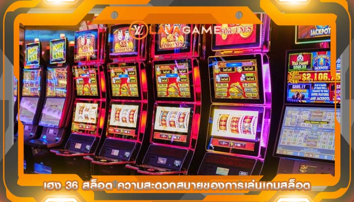 เฮง 36 สล็อต ความสะดวกสบายของการเล่นเกมสล็อต