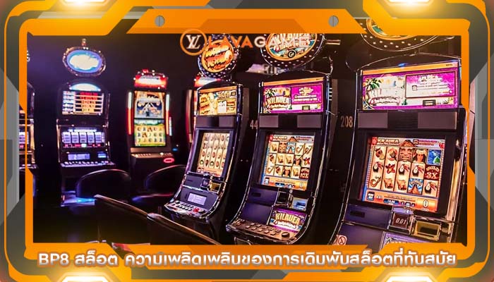 bp8 สล็อต ความเพลิดเพลินของการเดิมพันสล็อตที่ทันสมัย