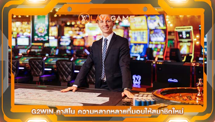 g2win คาสิโน ความหลากหลายที่มอบให้สมาชิกใหม่