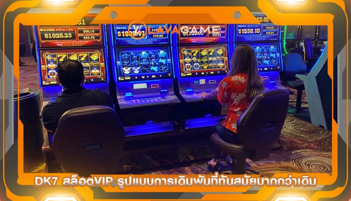 dk7 สล็อตvip รูปแบบการเดิมพันที่ทันสมัยมากกว่าเดิม