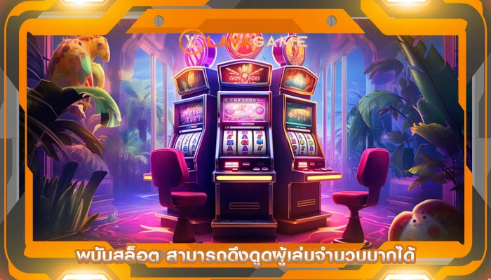 พนันสล็อต สามารถดึงดูดผู้เล่นจำนวนมากได้