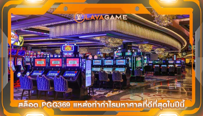 สล็อต pgg369 แหล่งทำกำไรมหาศาลที่ดีที่สุดในปีนี้