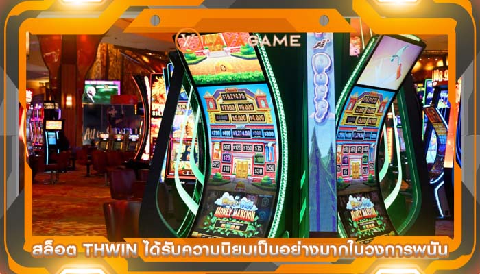 สล็อต thwin ได้รับความนิยมเป็นอย่างมากในวงการพนัน