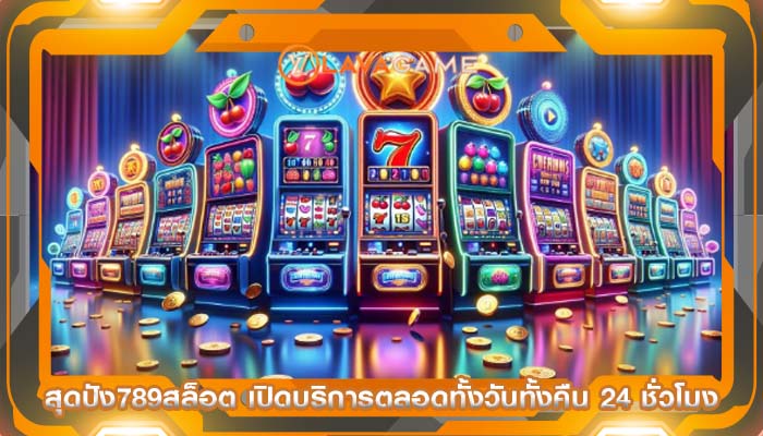 สุดปัง789สล็อต เปิดบริการตลอดทั้งวันทั้งคืน 24 ชั่วโมง