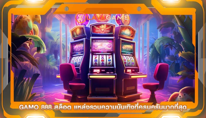 gamo 888 สล็อต แหล่งรวบความบันเทิงที่ครบครันมากที่สุด