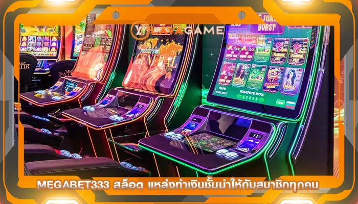 megabet333 สล็อต แหล่งทำเงินชั้นนำให้กับสมาชิกทุกคน