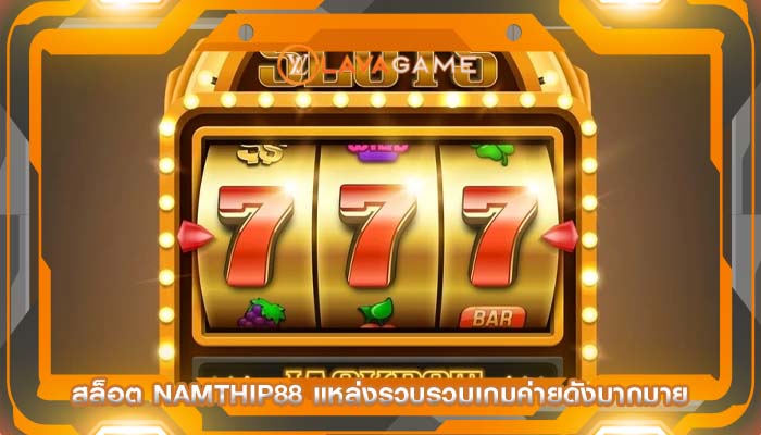 สล็อต namthip88 แหล่งรวบรวมเกมค่ายดังมากมาย