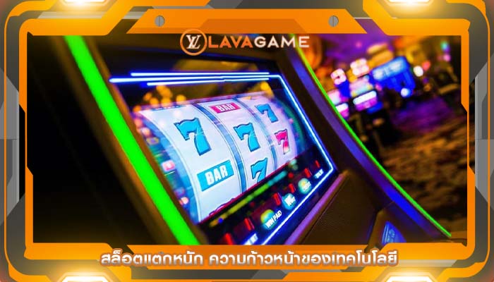 สล็อตแตกหนัก ความก้าวหน้าของเทคโนโลยี
