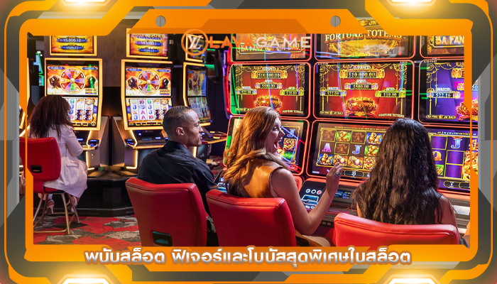 พนันสล็อต ฟิเจอร์และโบนัสสุดพิเศษในสล็อต
