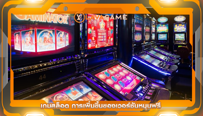 เกมสล็อต การเพิ่มขึ้นของเวอร์ชันหมุนฟรี