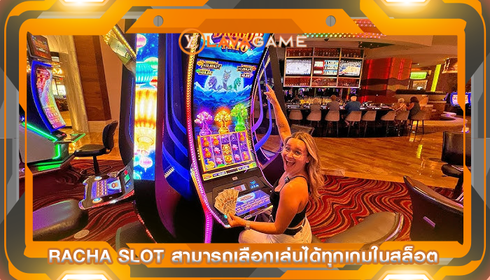 racha slot สามารถเลือกเล่นได้ทุกเกมในสล็อต