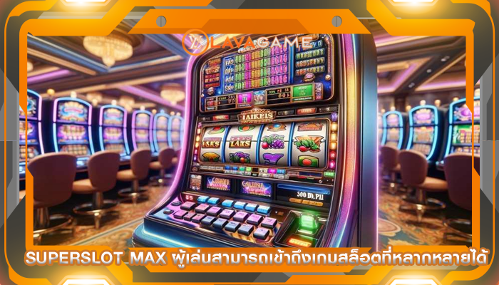 superslot max ผู้เล่นสามารถเข้าถึงเกมสล็อตที่หลากหลายได้