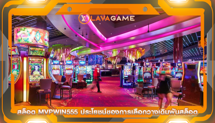 สล็อต mvpwin555 ประโยชน์ของการเลือกวางเดิมพันสล็อต