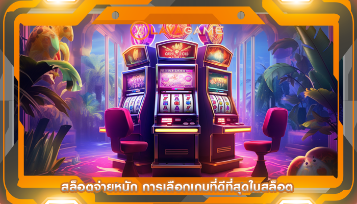 สล็อตจ่ายหนัก การเลือกเกมที่ดีที่สุดในสล็อต
