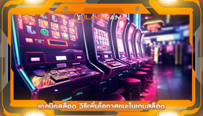 เทคนิคสล็อต วิธีเพิ่มโอกาสชนะในเกมสล็อต