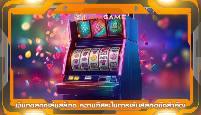 เว็บทดลองเล่นสล็อต ความอิสระในการเล่นสล็อตถึงสำคัญ