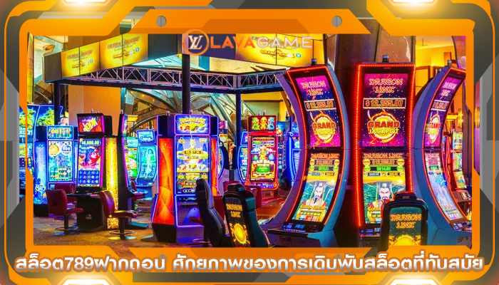 สล็อต789ฝากถอน ศักยภาพของการเดิมพันสล็อตที่ทันสมัย